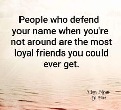 a quote about people who defend your name when you're not around are the most loyal friends you could ever get