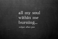 a black and white photo with the words edgar allen poe written on it, all my soul within me burning