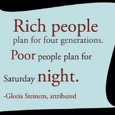 a sign that says rich people plan for four generations poor people plan for saturday night