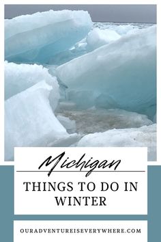 icebergs with the words michigan things to do in winter on top and bottom