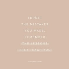 a quote that reads forget the misstakes you make, remember the lessons they teach you