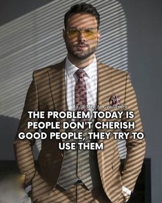 a man in a suit and tie with the caption, the problem today is people don't cherish good people they try to use them