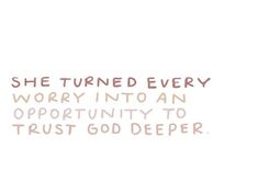 the words she turned every worry into an opportunity to trust god deeper