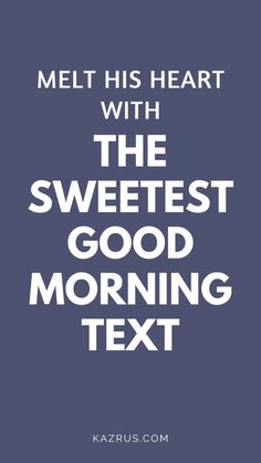 the words melt his heart with the sweetest good morning text