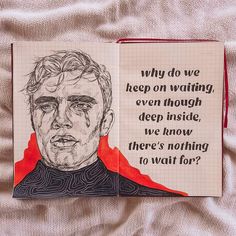 an open notebook with a drawing of a man's face on the page, which reads why do we keep on waiting even though deep inside, we know how to now there's nothing to wait for?