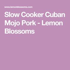 the words slow cooker cuban mojo pork lemon blossoms are in white letters on a purple