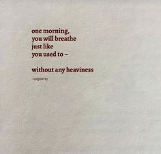 a piece of paper with a quote on it that says, one morning, you will breathe just like you used to - without any heaviness