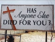 a sign that says has anyone else died for you? with a cross on it