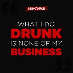 what i do drunk is none of my business by drink - o - thoon