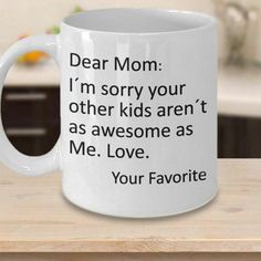 a white coffee mug that says dear mom i'm sorry your other kids aren't as awesome as me love