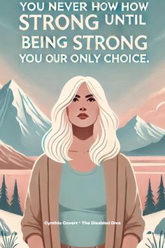 A strong woman with blonde hair stands tall with a determined expression against a backdrop of pastel-colored mountains and trees. The sky is bright with a mix of pink, blue, and white colors. The text reads, "You never know how strong you are until being strong is your only choice." At the bottom, there is text that says, "Cynthia Covert * The Disabled Diva." Crps Awareness, You Never Know, Inner Strength, Beautiful Woman