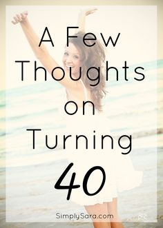 a woman standing on the beach with her arms in the air and text that reads, a few thoughts on turning 40