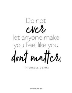 a quote that says, don't ever let anyone make you feel like you don't matter