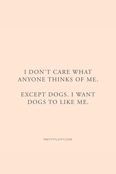 a quote that says i don't care what anyone thinks of me except dogs i want