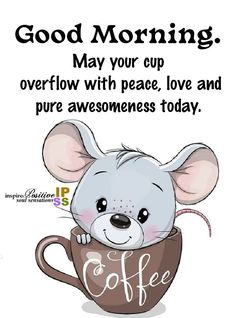 a cartoon mouse holding a coffee cup with the caption good morning may your cup overflow with peace, love and pure awesomeness today