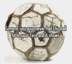 a white ball with the words some of you guys never had this ball hit your face and