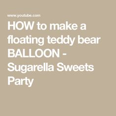 the words how to make a floating teddy bear balloon - sugarella sweets party