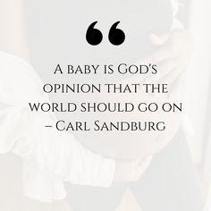 a baby is god's opinion that the world should go on - carl sandburg