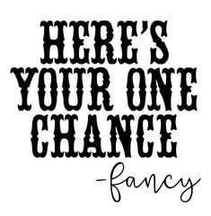 the words here's your one chance fancy are in black ink on a white background