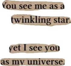 two pieces of paper with the words you see me as a twinkling star and yet i see you as my universe