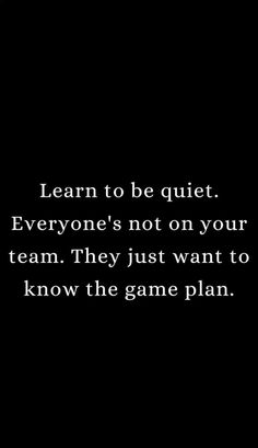 a black and white photo with the words learn to be quiet everyone's not on your team they just want to know the game plan