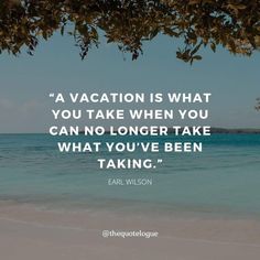 a quote on vacation is what you take when you can no longer take what you've been taking