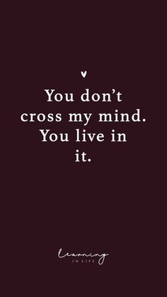 a quote that says you don't cross my mind you live in it