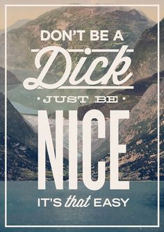 don't be a dick, just be nice. It's that easy. Quote Of The Week, Life Quotes Love, Visual Statements, Be Nice, Good Advice, True Stories