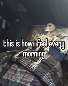 a skeleton laying in bed with the caption, this is how i feel every morning