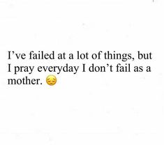 Parenting Fail Quotes, Been Through Alot Quotes, Failing As A Mom, I Want A Baby, I Failed