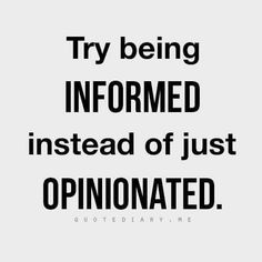 a quote that reads try being informmed instead of just opinionated