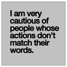 the words i am very cautious of people whose actions don't match their words