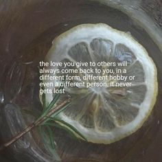 an image of a lemon in a glass with a quote on it that says, the love you give others will always come back to you in a different form