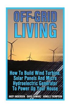 the book off - grid living how to build wind turbine, solar panels and micro hydroeleric generator to power up your house