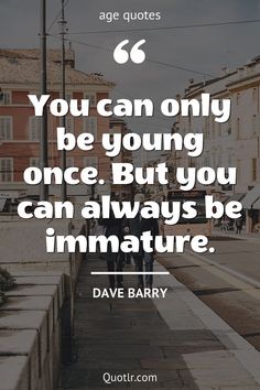 a quote that reads, you can only be young but you can always be immature