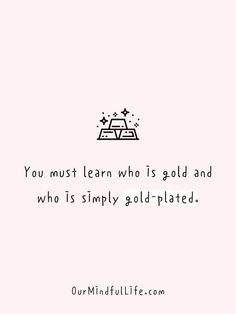 a quote that says you must learn who is gold and who is simply gold - plated