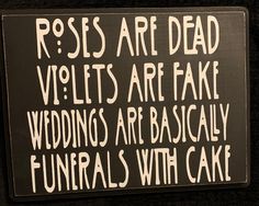 a sign that says roses are dead, v'lets are fake, wedding are basically funerals with cake