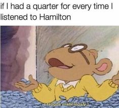 an image of a cartoon character saying if i had a quarter for every time i listened to hamilton