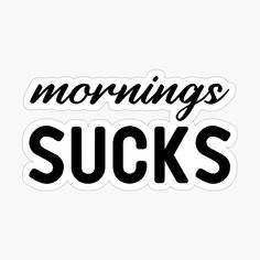 a sticker with the words mornings sucks in black lettering on it, against a white background