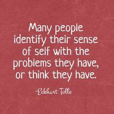 a red background with white writing on it that says many people identify their sense of self with the problems they have, or think they have