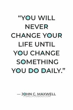 the quote you will never change your life until you change something you do daily by john c maxwell