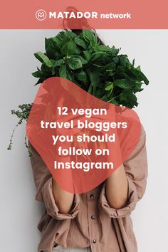 a woman holding a plant over her head with the words, 12 vegan travel bloggers you should follow on instagram