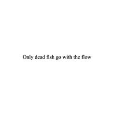 the words only dead fish go with the flow are in black and white letters on a white background