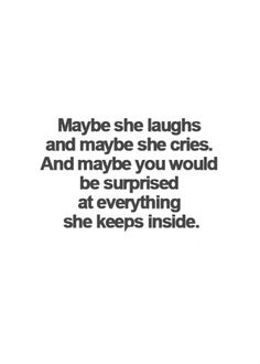 a quote that reads maybe she laughs and maybe she cries and maybe you would be surprised at everything she keeps inside