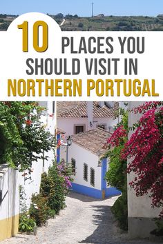 an alley way with flowers growing on it and the words 10 places you should visit in northern portugal