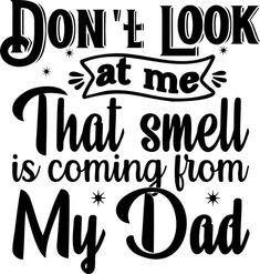 the words don't look at me that smell is coming from my dad