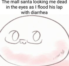 an image of a cartoon character with the caption that reads, the mall santa looking me dead in the eyes as i flood his lap with diarhea