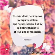 the world will not improve by argument and not discussion, but by radiating thoughts of love and composition