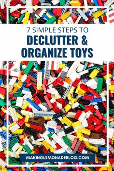 a pile of legos with the title 7 simple steps to declutter & organize toys