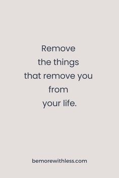 the quote remove the things that remove you from your life